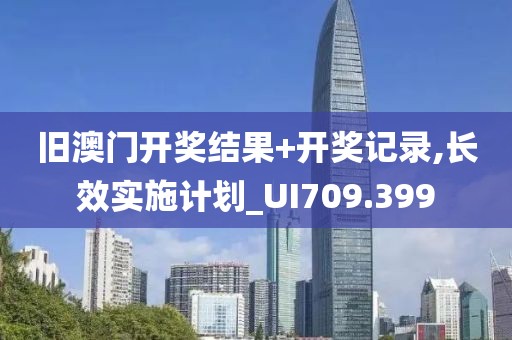 旧澳门开奖结果+开奖记录,长效实施计划_UI709.399