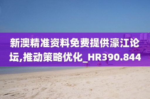 新澳精准资料免费提供濠江论坛,推动策略优化_HR390.844