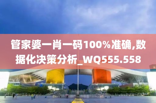 管家婆一肖一码100%准确,数据化决策分析_WQ555.558