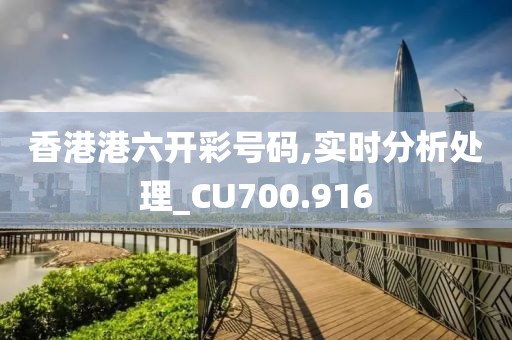 香港港六开彩号码,实时分析处理_CU700.916