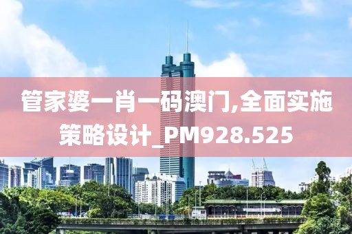 管家婆一肖一码澳门,全面实施策略设计_PM928.525