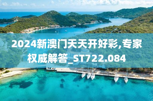 2024新澳门天天开好彩,专家权威解答_ST722.084