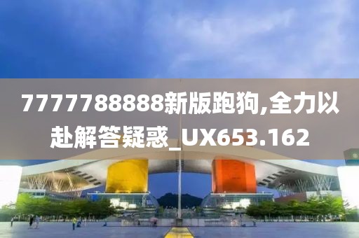 7777788888新版跑狗,全力以赴解答疑惑_UX653.162