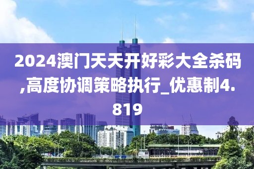 2024澳门天天开好彩大全杀码,高度协调策略执行_优惠制4.819
