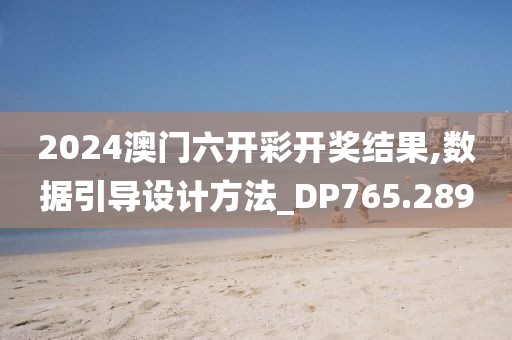 2024澳门六开彩开奖结果,数据引导设计方法_DP765.289