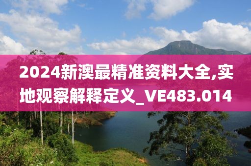 2024新澳最精准资料大全,实地观察解释定义_VE483.014