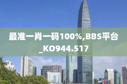 最准一肖一码100%,BBS平台_KO944.517