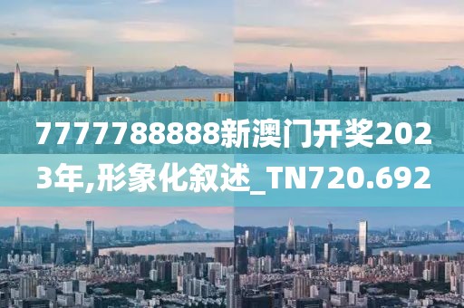 7777788888新澳门开奖2023年,形象化叙述_TN720.692