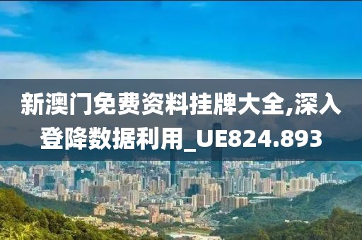 新澳门免费资料挂牌大全,深入登降数据利用_UE824.893