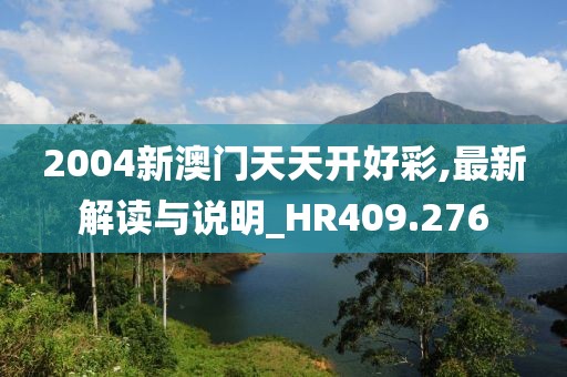2004新澳门天天开好彩,最新解读与说明_HR409.276