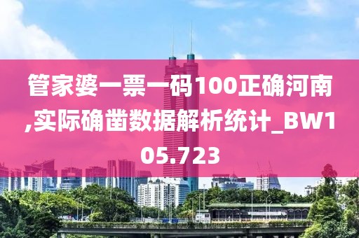 管家婆一票一码100正确河南,实际确凿数据解析统计_BW105.723