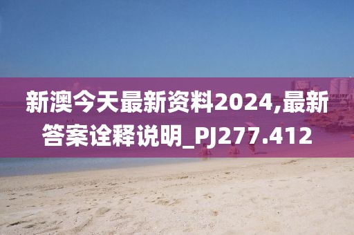 新澳今天最新资料2024,最新答案诠释说明_PJ277.412
