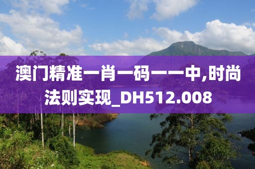 澳门精准一肖一码一一中,时尚法则实现_DH512.008