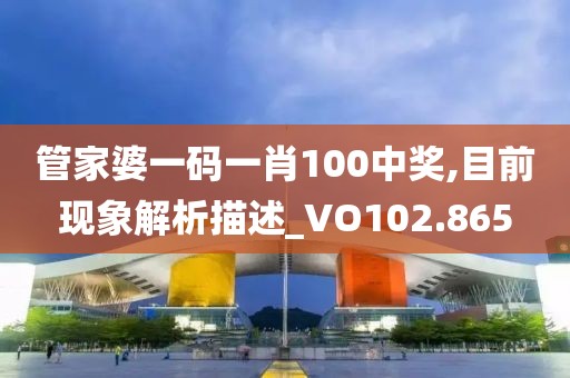 管家婆一码一肖100中奖,目前现象解析描述_VO102.865
