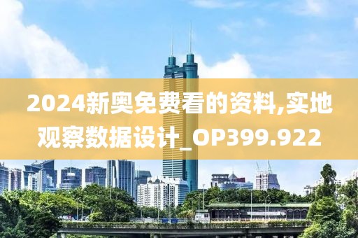 2024新奥免费看的资料,实地观察数据设计_OP399.922