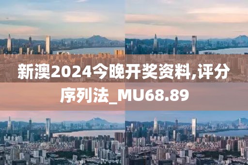 新澳2024今晚开奖资料,评分序列法_MU68.89