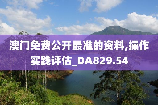 澳门免费公开最准的资料,操作实践评估_DA829.54