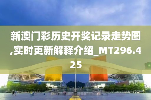 新澳门彩历史开奖记录走势图,实时更新解释介绍_MT296.425