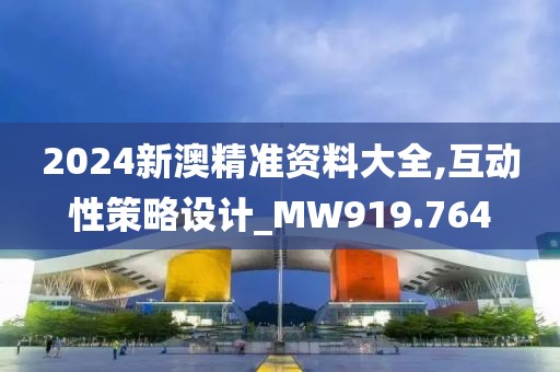 2024新澳精准资料大全,互动性策略设计_MW919.764