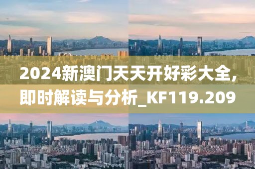 2024新澳门天天开好彩大全,即时解读与分析_KF119.209