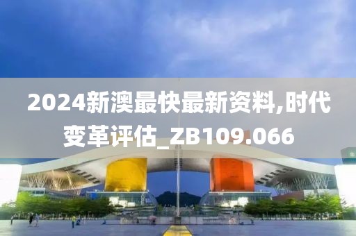 2024新澳最快最新资料,时代变革评估_ZB109.066
