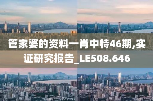 管家婆的资料一肖中特46期,实证研究报告_LE508.646