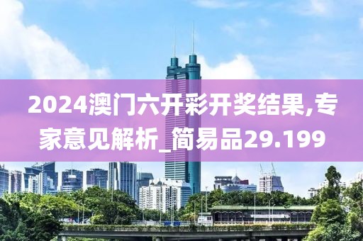2024澳门六开彩开奖结果,专家意见解析_简易品29.199