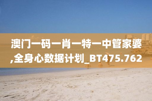 澳门一码一肖一特一中管家婆,全身心数据计划_BT475.762