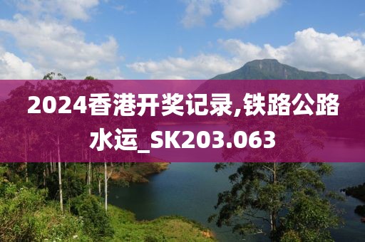2024香港开奖记录,铁路公路水运_SK203.063