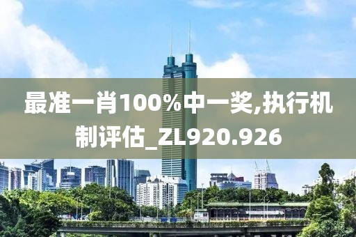 最准一肖100%中一奖,执行机制评估_ZL920.926