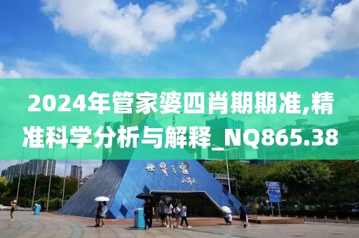 2024年管家婆四肖期期准,精准科学分析与解释_NQ865.38