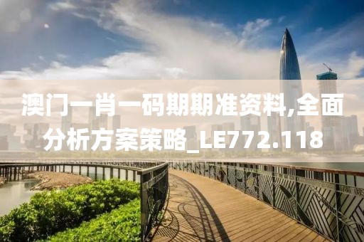 澳门一肖一码期期准资料,全面分析方案策略_LE772.118