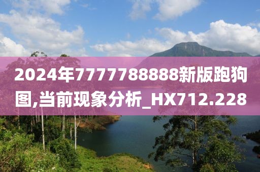 2024年7777788888新版跑狗图,当前现象分析_HX712.228