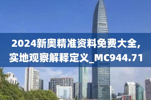 2024新奥精准资料免费大全,实地观察解释定义_MC944.71
