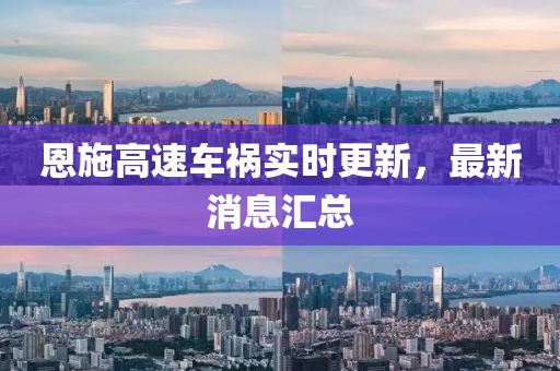 恩施高速车祸实时更新，最新消息汇总