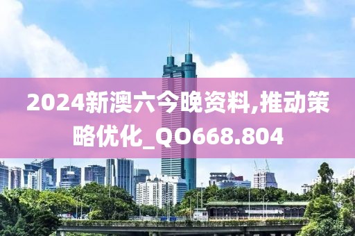 2024新澳六今晚资料,推动策略优化_QO668.804