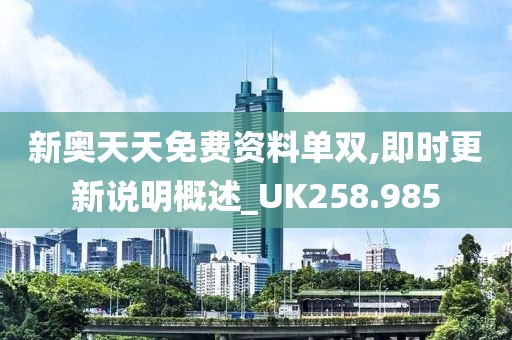 新奥天天免费资料单双,即时更新说明概述_UK258.985