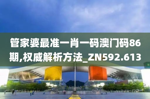 管家婆最准一肖一码澳门码86期,权威解析方法_ZN592.613