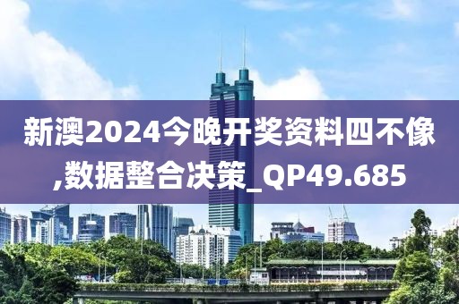 新澳2024今晚开奖资料四不像,数据整合决策_QP49.685