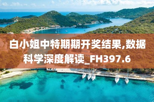 白小姐中特期期开奖结果,数据科学深度解读_FH397.6