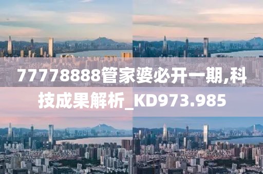 77778888管家婆必开一期,科技成果解析_KD973.985