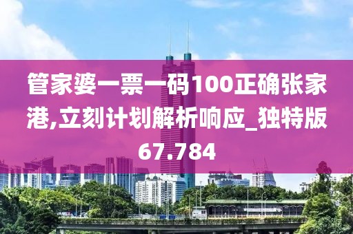 管家婆一票一码100正确张家港,立刻计划解析响应_独特版67.784