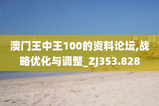 澳门王中王100的资料论坛,战略优化与调整_ZJ353.828