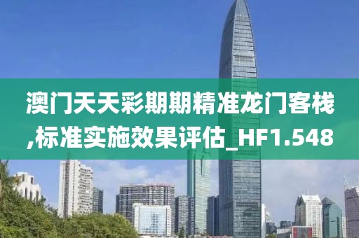 澳门天天彩期期精准龙门客栈,标准实施效果评估_HF1.548