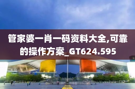管家婆一肖一码资料大全,可靠的操作方案_GT624.595