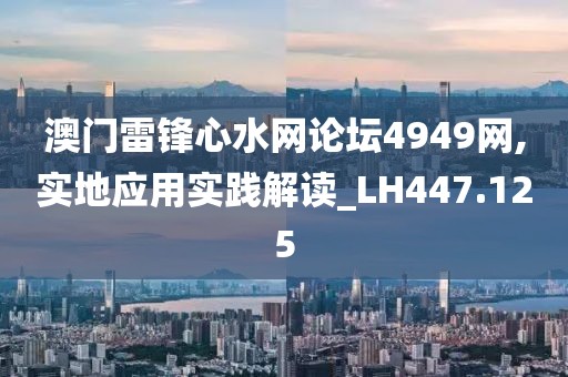 澳门雷锋心水网论坛4949网,实地应用实践解读_LH447.125