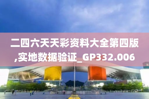 二四六天天彩资料大全第四版,实地数据验证_GP332.006