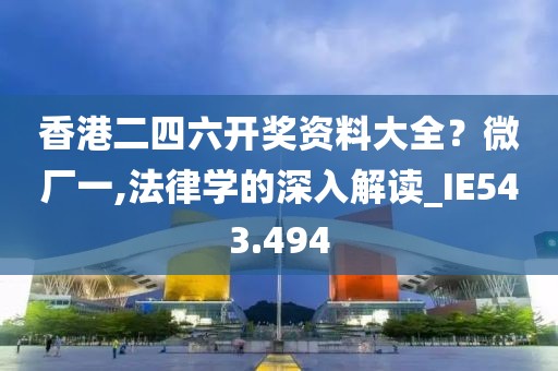 香港二四六开奖资料大全？微厂一,法律学的深入解读_IE543.494