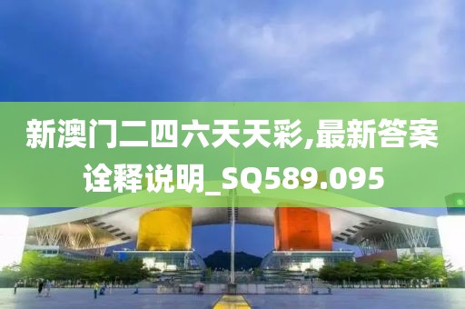 新澳门二四六天天彩,最新答案诠释说明_SQ589.095