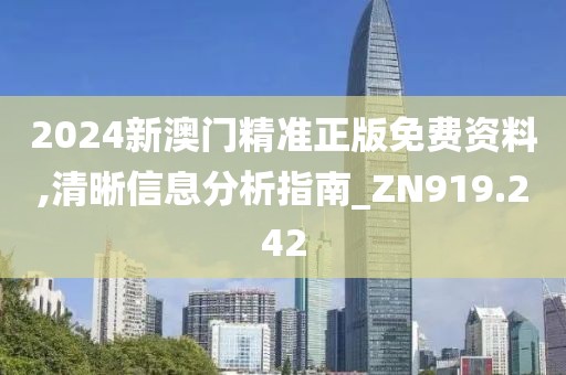 2024新澳门精准正版免费资料,清晰信息分析指南_ZN919.242